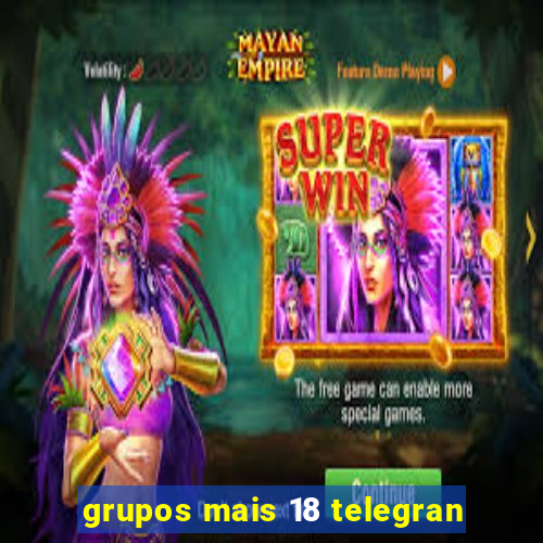 grupos mais 18 telegran